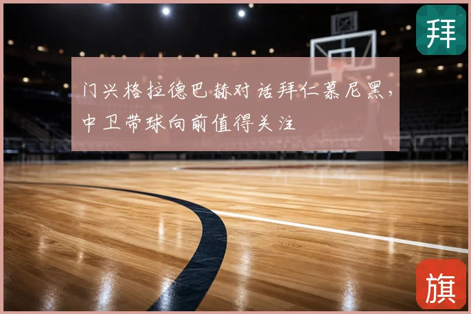 门兴格拉德巴赫对话拜仁慕尼黑,中卫带球向前值得关注