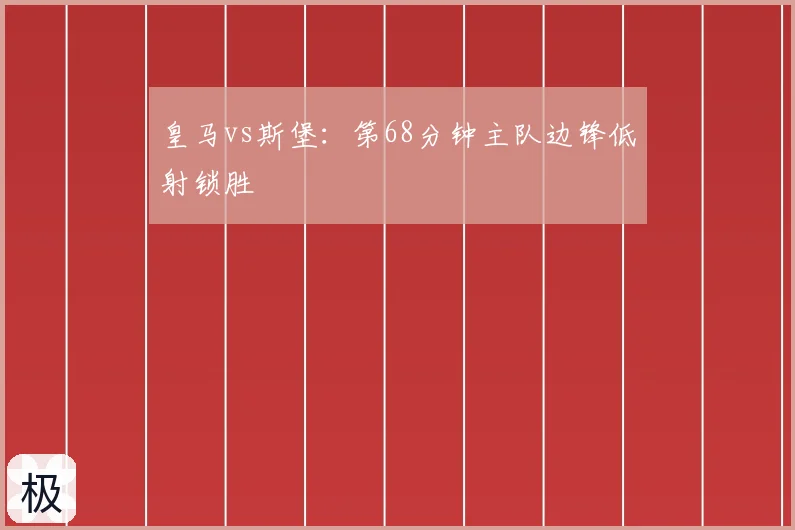 皇马vs斯堡：第68分钟主队边锋低射锁胜