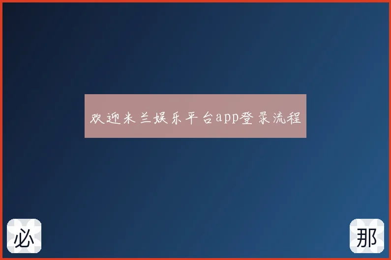 欢迎米兰娱乐平台app登录流程