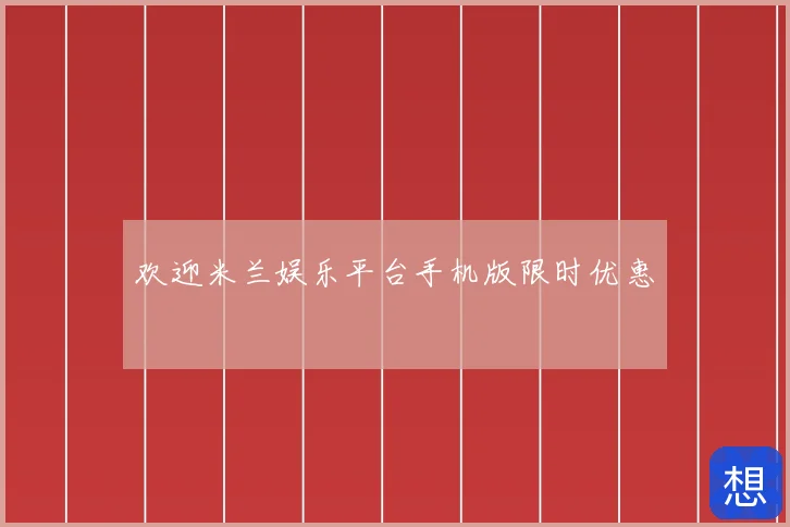 欢迎米兰娱乐平台手机版限时优惠