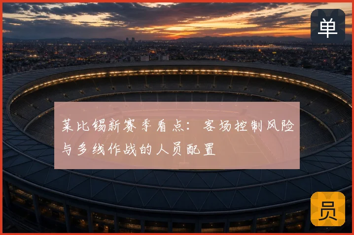 莱比锡新赛季看点：客场控制风险与多线作战的人员配置