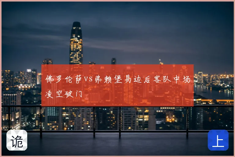 佛罗伦萨vs弗赖堡易边后客队中场凌空破门