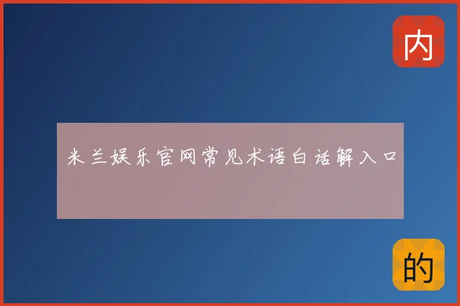 米兰娱乐官网常见术语白话解入口