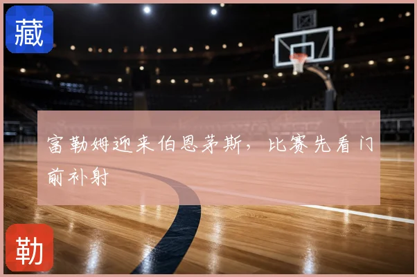 富勒姆迎来伯恩茅斯,比赛先看门前补射