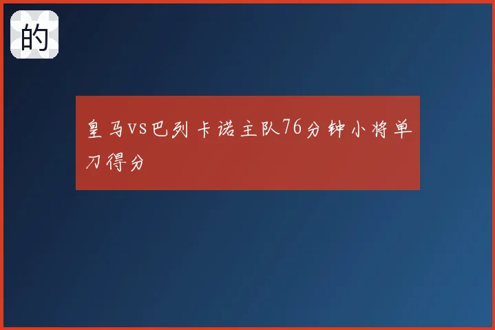 皇马vs巴列卡诺主队76分钟小将单刀得分
