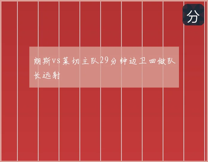 朗斯vs莱切主队29分钟边卫回做队长远射