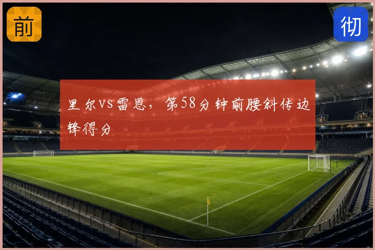 里尔vs雷恩，第58分钟前腰斜传边锋得分