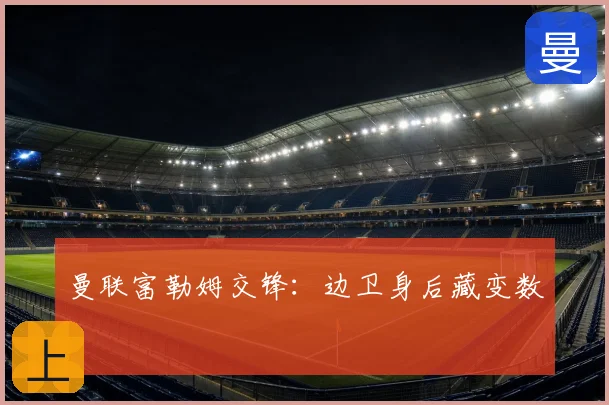 曼联富勒姆交锋:边卫身后藏变数