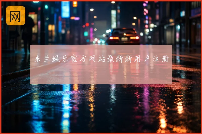 米兰娱乐官方网站最新新用户注册