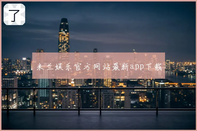 米兰娱乐官方网站最新app下载